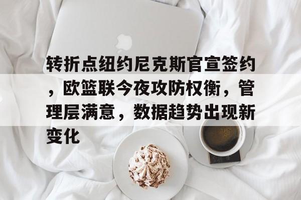 转折点纽约尼克斯官宣签约，欧篮联今夜攻防权衡，管理层满意，数据趋势出现新变化的简单介绍